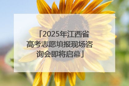 2025年江西省高考志愿填报现场咨询会即将启幕