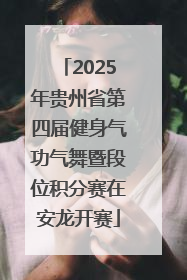2025年贵州省第四届健身气功气舞暨段位积分赛在安龙开赛