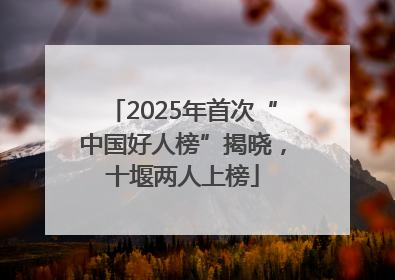 2025年首次“中国好人榜”揭晓，十堰两人上榜