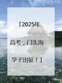 2025年高考，门头沟学子出征！