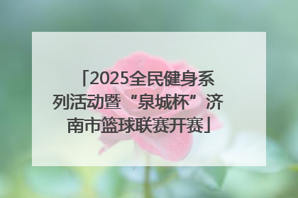 2025全民健身系列活动暨“泉城杯”济南市篮球联赛开赛