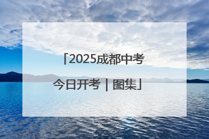 2025成都中考今日开考｜图集