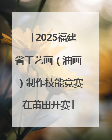 2025福建省工艺画（油画）制作技能竞赛在莆田开赛