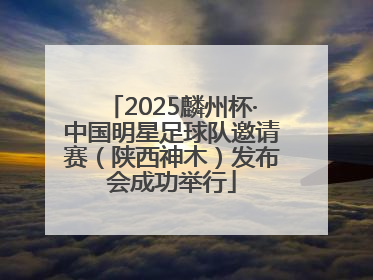 2025麟州杯·中国明星足球队邀请赛（陕西神木）发布会成功举行