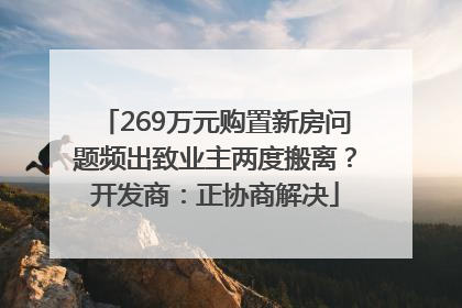 269万元购置新房问题频出致业主两度搬离？开发商：正协商解决