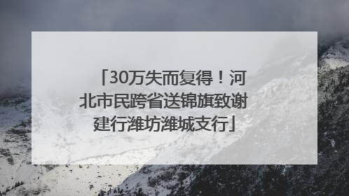 30万失而复得！河北市民跨省送锦旗致谢建行潍坊潍城支行