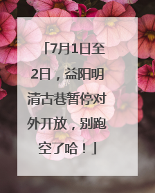 7月1日至2日，益阳明清古巷暂停对外开放，别跑空了哈！
