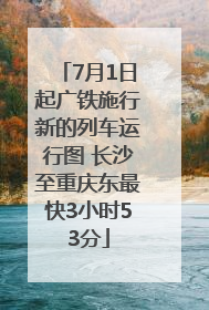 7月1日起广铁施行新的列车运行图 长沙至重庆东最快3小时53分