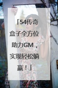 54传奇盒子全方位助力GM，实现轻松躺赢！