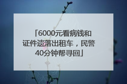 6000元看病钱和证件遗落出租车，民警40分钟帮寻回