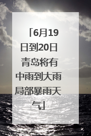 6月19日到20日 青岛将有中雨到大雨局部暴雨天气