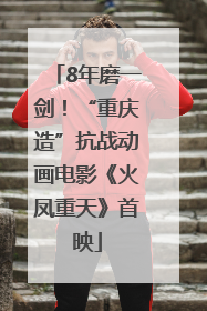 8年磨一剑！“重庆造”抗战动画电影《火凤重天》首映