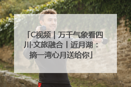 C视频｜万千气象看四川·文旅融合丨近月湖：摘一湾心月送给你