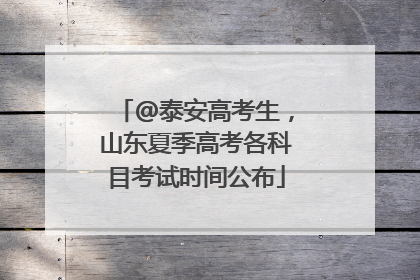@泰安高考生，山东夏季高考各科目考试时间公布