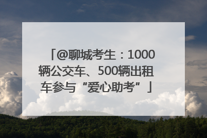 @聊城考生：1000辆公交车、500辆出租车参与“爱心助考”