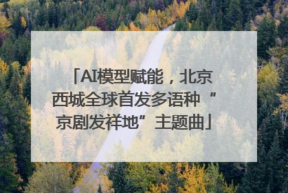 AI模型赋能，北京西城全球首发多语种“京剧发祥地”主题曲