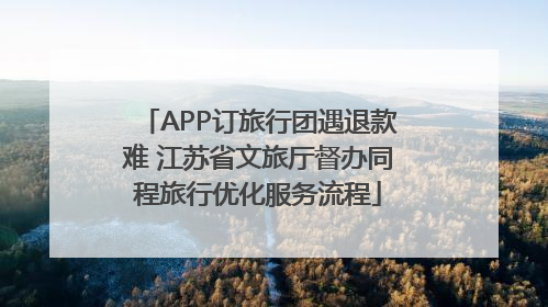 APP订旅行团遇退款难 江苏省文旅厅督办同程旅行优化服务流程