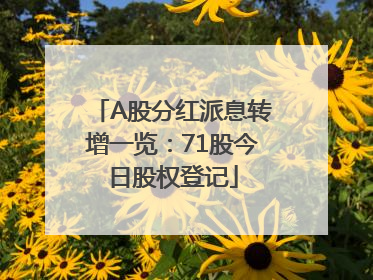 A股分红派息转增一览：71股今日股权登记