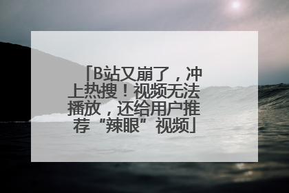 B站又崩了，冲上热搜！视频无法播放，还给用户推荐“辣眼”视频