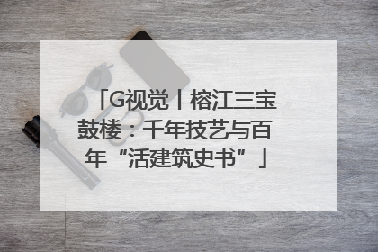 G视觉丨榕江三宝鼓楼：千年技艺与百年“活建筑史书”
