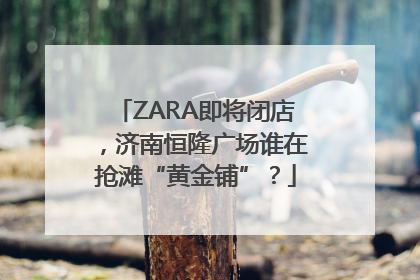 ZARA即将闭店，济南恒隆广场谁在抢滩“黄金铺”？