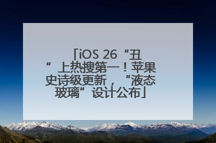 iOS 26“丑”上热搜第一！苹果史诗级更新，“液态玻璃”设计公布